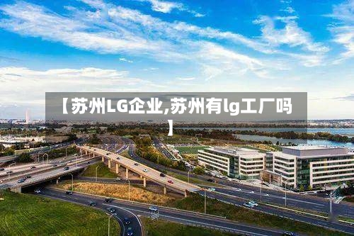 【苏州LG企业,苏州有lg工厂吗】-第1张图片