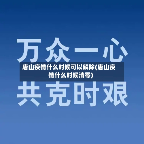 唐山疫情什么时候可以解除(唐山疫情什么时候清零)-第1张图片