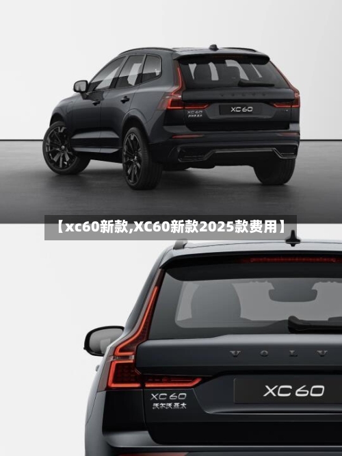 【xc60新款,XC60新款2025款费用】-第1张图片