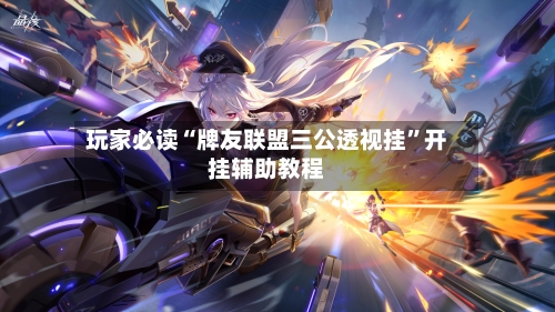 玩家必读“牌友联盟三公透视挂”开挂辅助教程-第2张图片