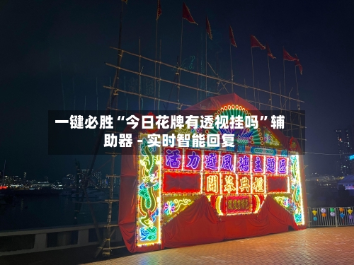 一键必胜“今日花牌有透视挂吗	”辅助器 - 实时智能回复-第1张图片