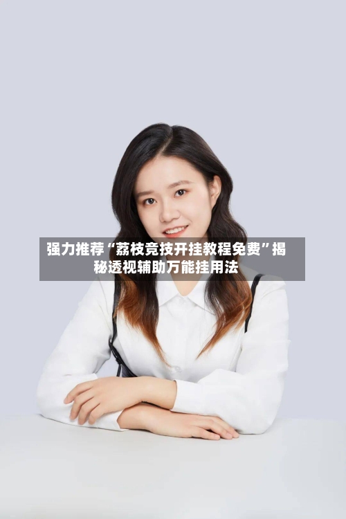 强力推荐“荔枝竞技开挂教程免费”揭秘透视辅助万能挂用法-第2张图片