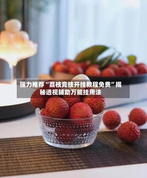 强力推荐“荔枝竞技开挂教程免费”揭秘透视辅助万能挂用法-第1张图片