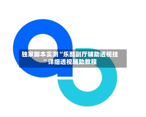 独家脚本实测“乐酷副厅辅助透视挂”详细透视辅助教程-第1张图片