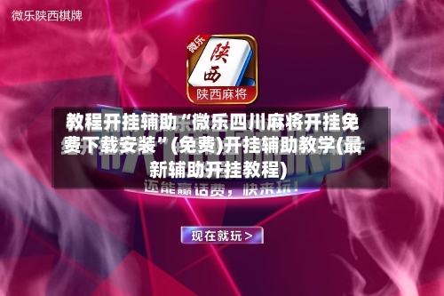 教程开挂辅助“微乐四川麻将开挂免费下载安装	”(免费)开挂辅助教学(最新辅助开挂教程)-第1张图片