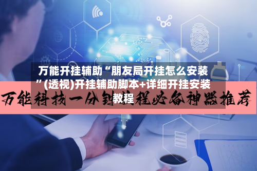 万能开挂辅助“朋友局开挂怎么安装”(透视)开挂辅助脚本+详细开挂安装教程-第2张图片