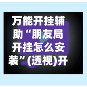 万能开挂辅助“朋友局开挂怎么安装	”(透视)开挂辅助脚本+详细开挂安装教程-第1张图片