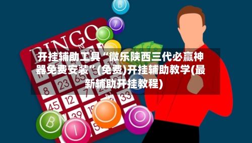 开挂辅助工具“微乐陕西三代必赢神器免费安装”(免费)开挂辅助教学(最新辅助开挂教程)-第3张图片