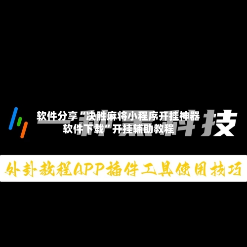 软件分享“决胜麻将小程序开挂神器软件下载	”开挂辅助教程-第2张图片