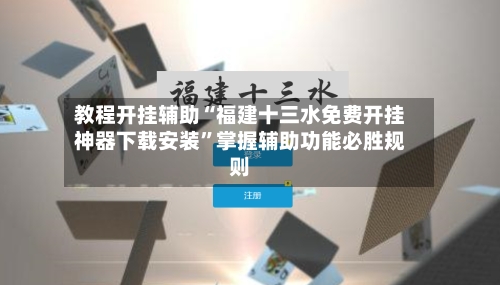 教程开挂辅助“福建十三水免费开挂神器下载安装”掌握辅助功能必胜规则-第3张图片