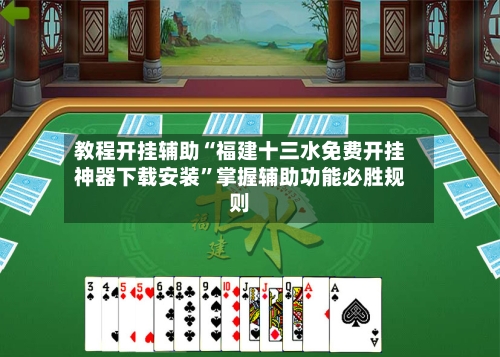 教程开挂辅助“福建十三水免费开挂神器下载安装”掌握辅助功能必胜规则-第1张图片