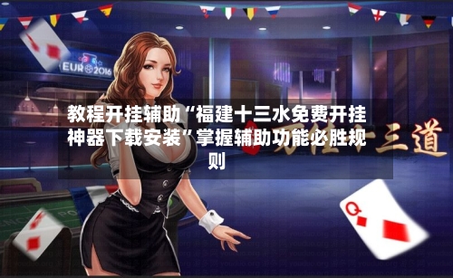 教程开挂辅助“福建十三水免费开挂神器下载安装	”掌握辅助功能必胜规则-第2张图片