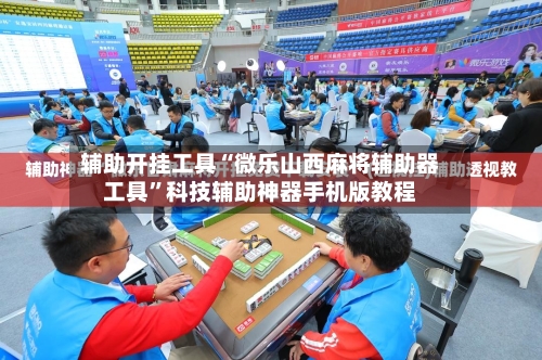 辅助开挂工具“微乐山西麻将辅助器工具”科技辅助神器手机版教程-第2张图片