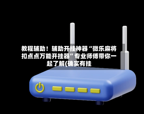 教程辅助！辅助开挂神器“微乐麻将扣点点万能开挂器	”专业师傅带你一起了解(确实有挂-第1张图片