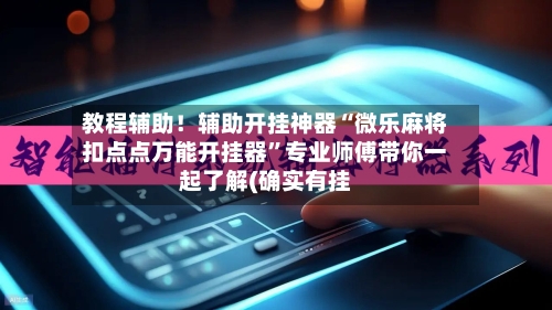 教程辅助！辅助开挂神器“微乐麻将扣点点万能开挂器”专业师傅带你一起了解(确实有挂-第2张图片