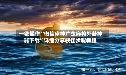 一键操作“微信雀神广东麻将外卦神器下载	”详细分享装挂步骤教程-第1张图片