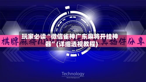 玩家必读“微信雀神广东麻将开挂神器”(详细透视教程)-第1张图片
