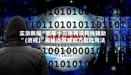 实测教程“嘟嘟十三张有没有挂辅助”(透视)”揭秘透视辅助万能挂用法-第2张图片