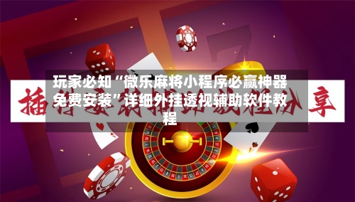 玩家必知“微乐麻将小程序必赢神器免费安装”详细外挂透视辅助软件教程-第2张图片