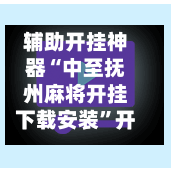 辅助开挂神器“中至抚州麻将开挂下载安装”开挂下载安装 - 最新辅助工具教程-第1张图片