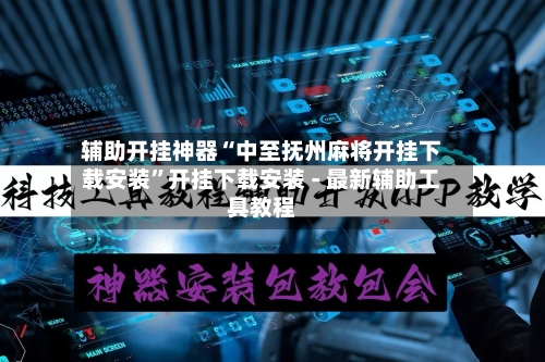 辅助开挂神器“中至抚州麻将开挂下载安装	”开挂下载安装 - 最新辅助工具教程-第2张图片