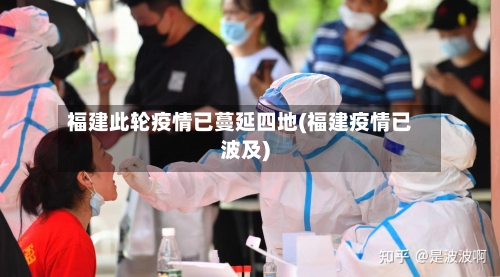 福建此轮疫情已蔓延四地(福建疫情已波及)-第1张图片