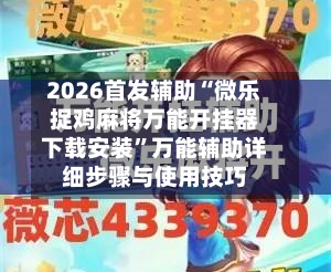 2026首发辅助“微乐捉鸡麻将万能开挂器下载安装”万能辅助详细步骤与使用技巧-第1张图片