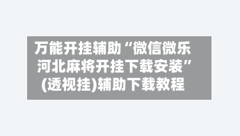 万能开挂辅助“微信微乐河北麻将开挂下载安装	”(透视挂)辅助下载教程-第3张图片