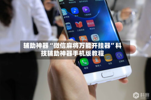 辅助神器“微信麻将万能开挂器”科技辅助神器手机版教程-第1张图片