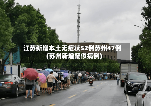 江苏新增本土无症状52例苏州47例(苏州新增疑似病例)-第1张图片