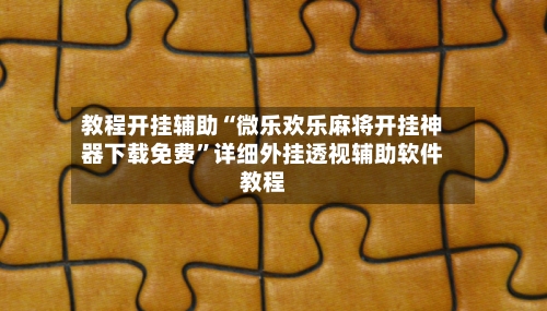 教程开挂辅助“微乐欢乐麻将开挂神器下载免费”详细外挂透视辅助软件教程-第1张图片