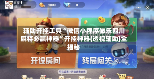 辅助开挂工具“微信小程序微乐四川麻将必赢神器	”开挂神器{透视辅助}全揭秘-第2张图片