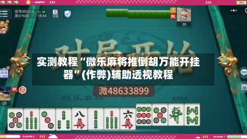 实测教程“微乐麻将推倒胡万能开挂器	”(作弊)辅助透视教程-第2张图片