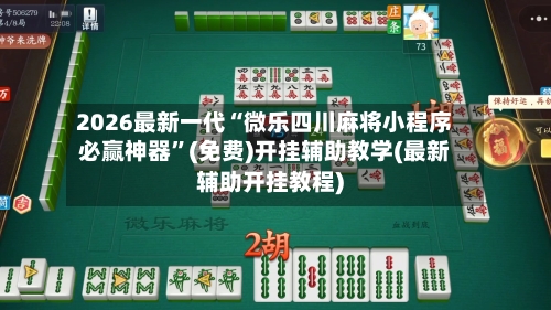2026最新一代“微乐四川麻将小程序必赢神器	”(免费)开挂辅助教学(最新辅助开挂教程)-第1张图片