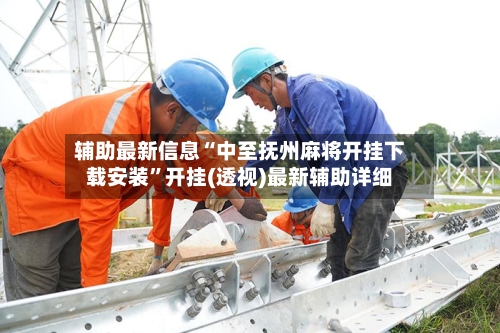 辅助最新信息“中至抚州麻将开挂下载安装	”开挂(透视)最新辅助详细-第1张图片