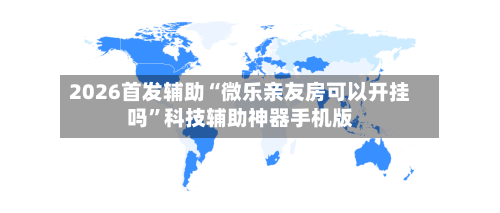 2026首发辅助“微乐亲友房可以开挂吗	”科技辅助神器手机版-第1张图片