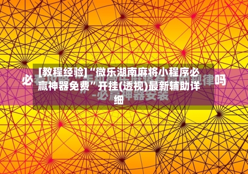 [教程经验]“微乐湖南麻将小程序必赢神器免费	”开挂(透视)最新辅助详细-第3张图片