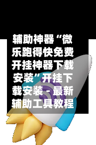 辅助神器“微乐跑得快免费开挂神器下载安装”开挂下载安装 - 最新辅助工具教程-第3张图片