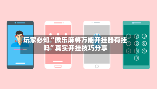 玩家必知“微乐麻将万能开挂器有挂吗	”真实开挂技巧分享-第2张图片