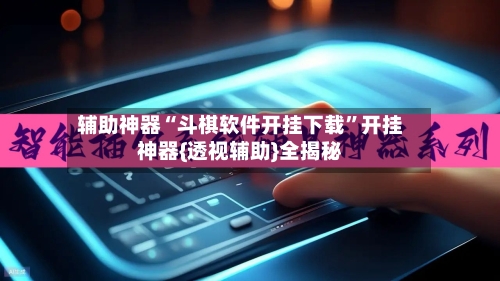 辅助神器“斗棋软件开挂下载”开挂神器{透视辅助}全揭秘-第1张图片