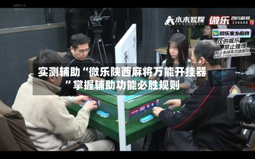 实测辅助“微乐陕西麻将万能开挂器”掌握辅助功能必胜规则-第1张图片