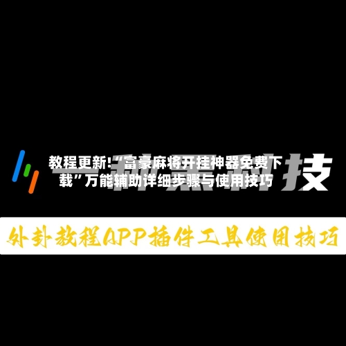 教程更新!“富豪麻将开挂神器免费下载	”万能辅助详细步骤与使用技巧-第2张图片