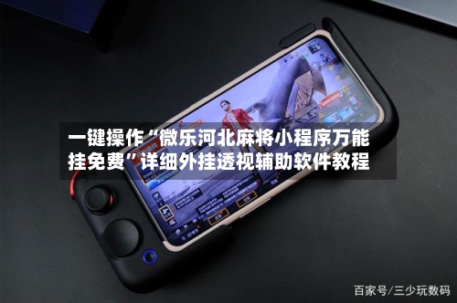 一键操作“微乐河北麻将小程序万能挂免费”详细外挂透视辅助软件教程-第1张图片