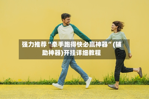 强力推荐“牵手跑得快必赢神器”(辅助神器)开挂详细教程-第1张图片