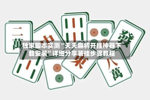 独家脚本实测“天天麻将开挂神器下载安装”详细分享装挂步骤教程-第1张图片