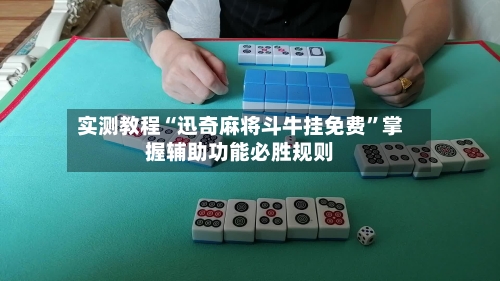 实测教程“迅奇麻将斗牛挂免费”掌握辅助功能必胜规则-第1张图片