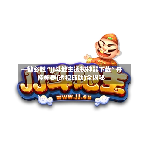 一键必胜“JJ斗地主透视神器下载”开挂神器{透视辅助}全揭秘-第1张图片