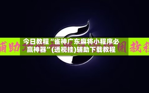 今日教程“雀神广东麻将小程序必赢神器”(透视挂)辅助下载教程-第2张图片