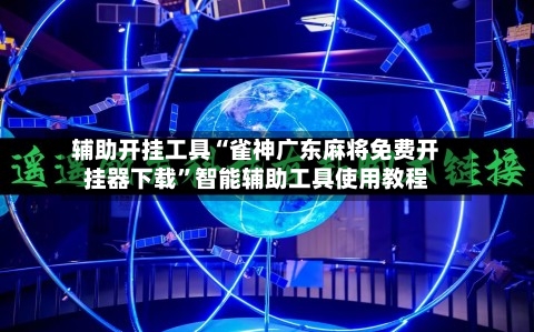 辅助开挂工具“雀神广东麻将免费开挂器下载”智能辅助工具使用教程-第1张图片