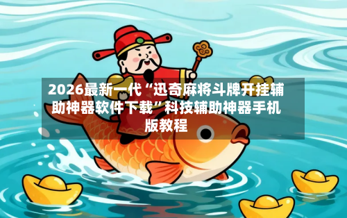 2026最新一代“迅奇麻将斗牌开挂辅助神器软件下载”科技辅助神器手机版教程-第1张图片